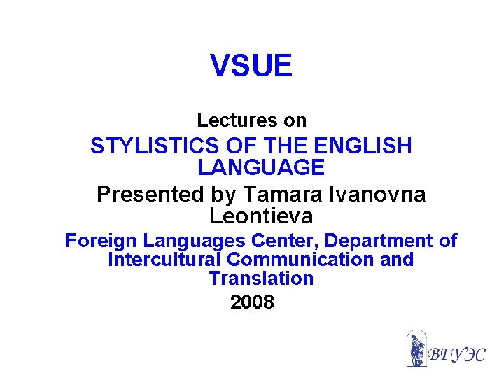 VSUE Lectures on STYLISTICS OF THE ENGLISH LANGUAGE Presented by Tamara Ivanovna Leontieva Foreign