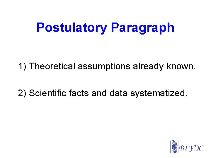 Postulatory Paragraph 1) Theoretical assumptions already known. 2) Scientific facts and data systematized. 
