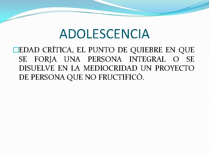 ADOLESCENCIA �EDAD CRÌTICA, EL PUNTO DE QUIEBRE EN QUE SE FORJA UNA PERSONA INTEGRAL