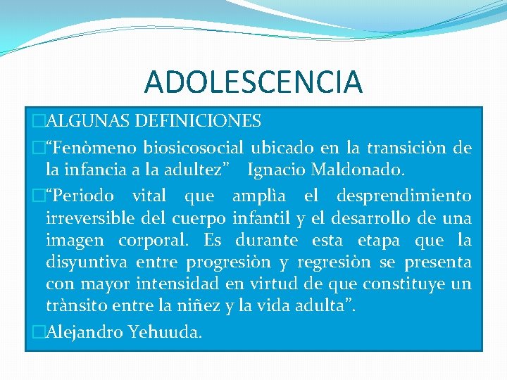 ADOLESCENCIA �ALGUNAS DEFINICIONES �“Fenòmeno biosicosocial ubicado en la transiciòn de la infancia a la