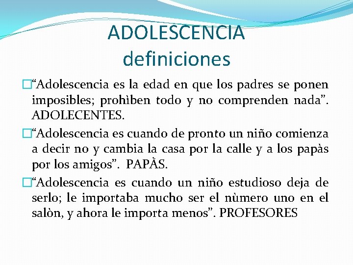 ADOLESCENCIA definiciones �“Adolescencia es la edad en que los padres se ponen imposibles; prohìben