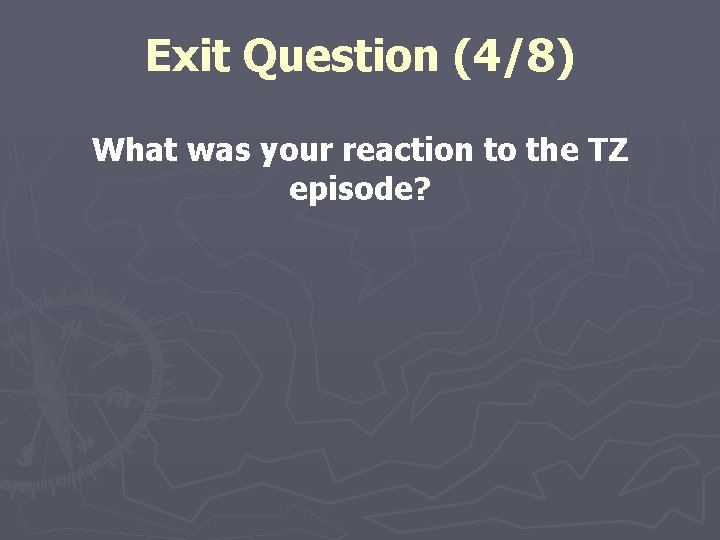Exit Question (4/8) What was your reaction to the TZ episode? 