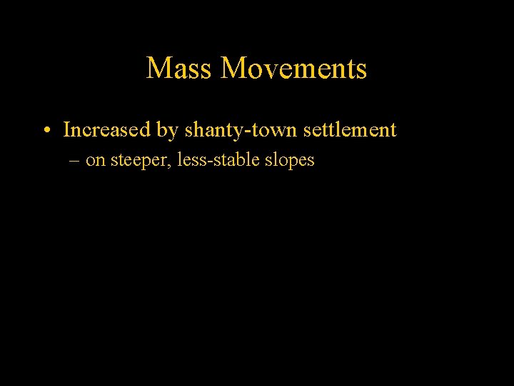 Mass Movements • Increased by shanty-town settlement – on steeper, less-stable slopes 