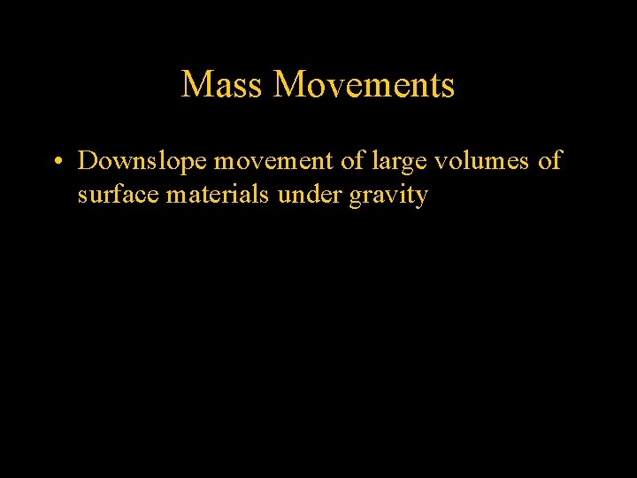 Mass Movements • Downslope movement of large volumes of surface materials under gravity 