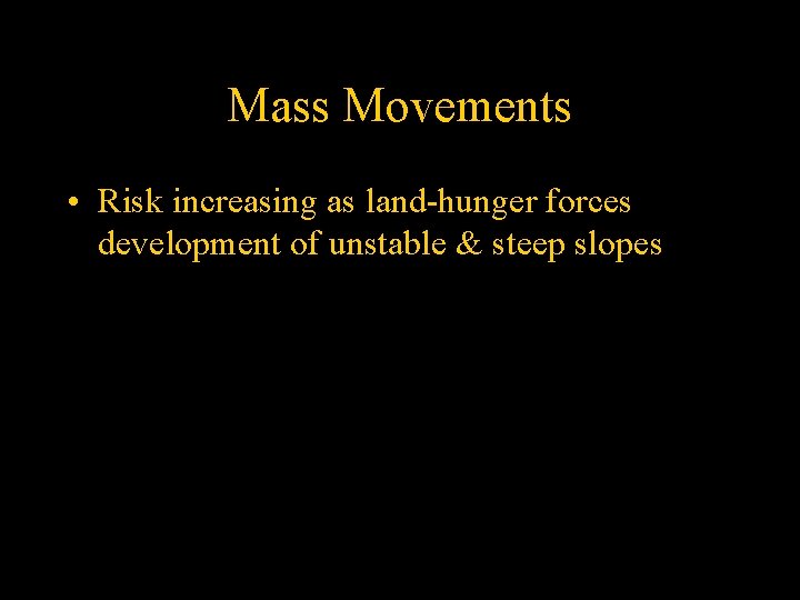 Mass Movements • Risk increasing as land-hunger forces development of unstable & steep slopes