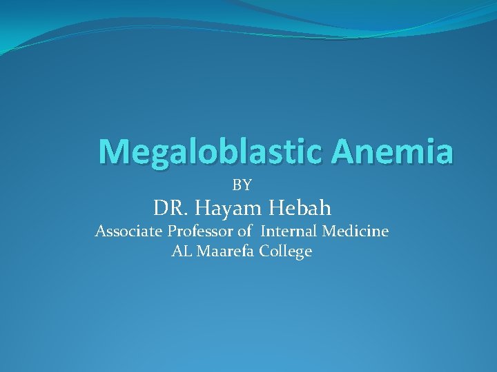 Megaloblastic Anemia BY DR. Hayam Hebah Associate Professor of Internal Medicine AL Maarefa College