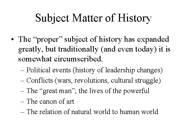 Subject Matter of History • The “proper” subject of history has expanded greatly, but