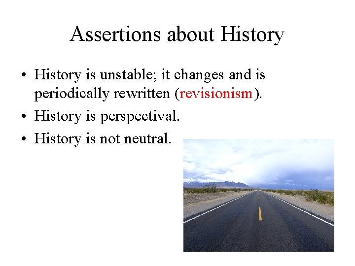 Assertions about History • History is unstable; it changes and is periodically rewritten (revisionism).