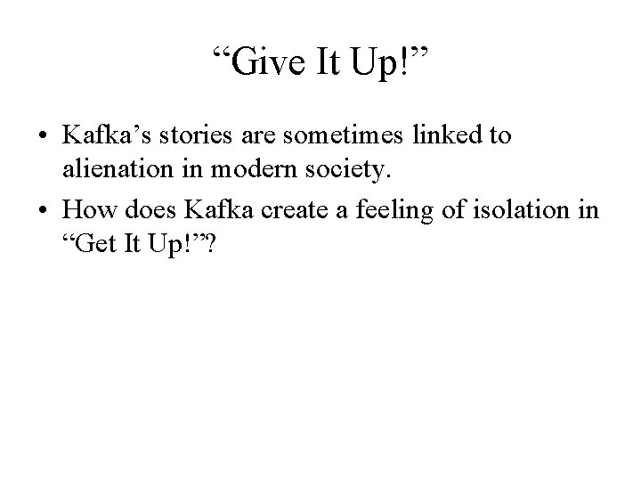 “Give It Up!” • Kafka’s stories are sometimes linked to alienation in modern society.