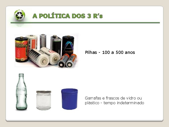 A POLÍTICA DOS 3 R’s Pilhas - 100 a 500 anos Garrafas e frascos
