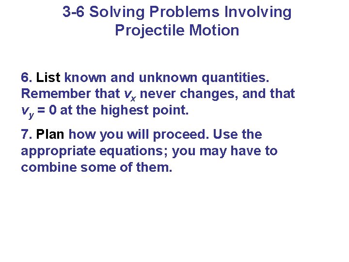 3 -6 Solving Problems Involving Projectile Motion 6. List known and unknown quantities. Remember