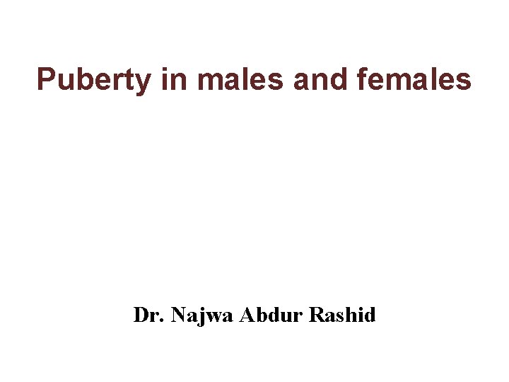 Puberty in males and females Dr. Najwa Abdur Rashid 