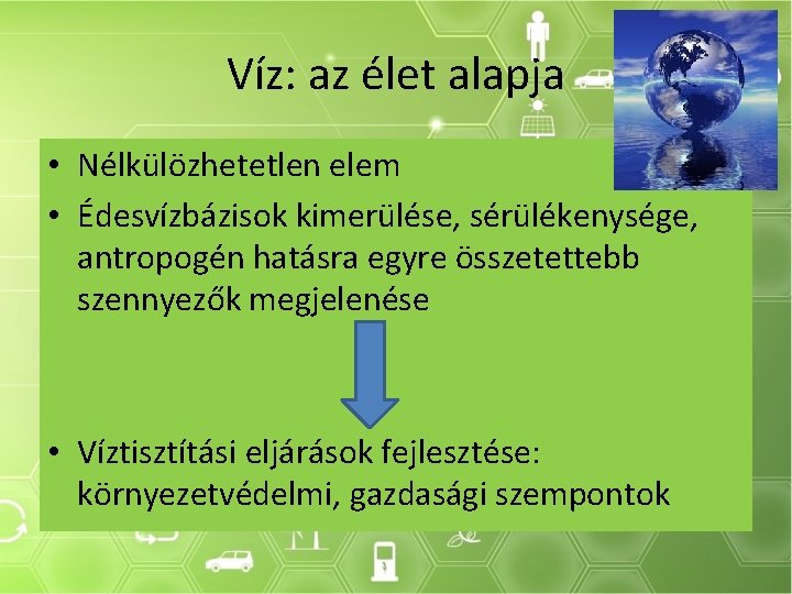 Víz: az élet alapja • Nélkülözhetetlen elem • Édesvízbázisok kimerülése, sérülékenysége, antropogén hatásra egyre