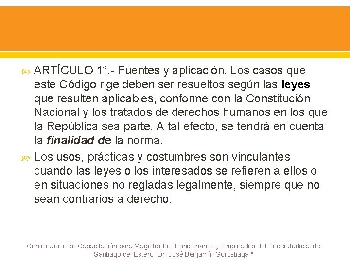  ARTÍCULO 1°. - Fuentes y aplicación. Los casos que este Código rige deben