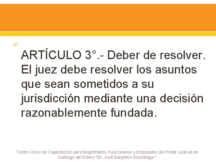  ARTÍCULO 3°. - Deber de resolver. El juez debe resolver los asuntos que