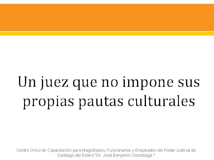 Un juez que no impone sus propias pautas culturales Centro Único de Capacitación para