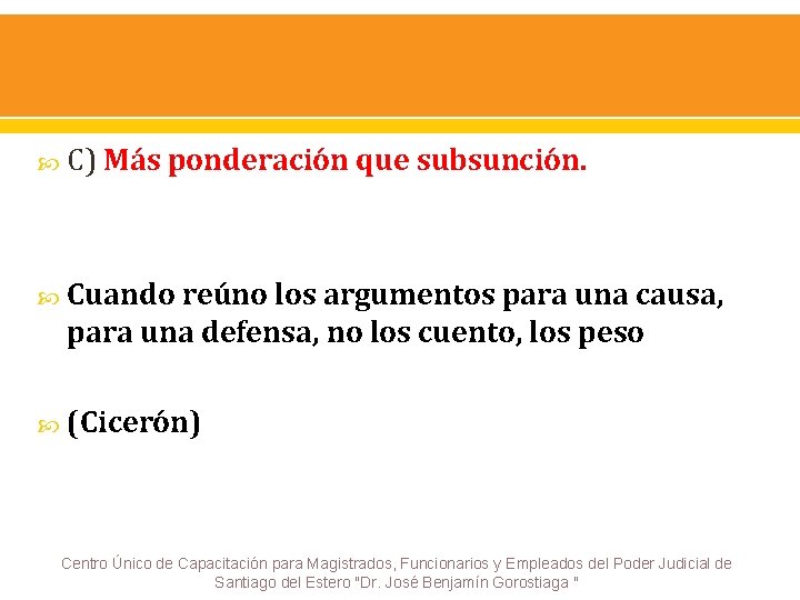  C) Más ponderación que subsunción. Cuando reúno los argumentos para una causa, para