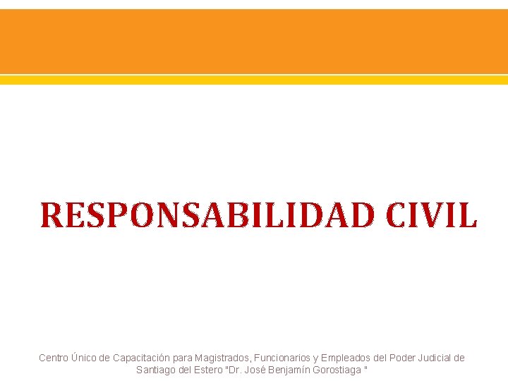 RESPONSABILIDAD CIVIL Centro Único de Capacitación para Magistrados, Funcionarios y Empleados del Poder Judicial RESPONSABILIDAD CIVIL Centro Único de Capacitación para Magistrados, Funcionarios y Empleados del Poder Judicial