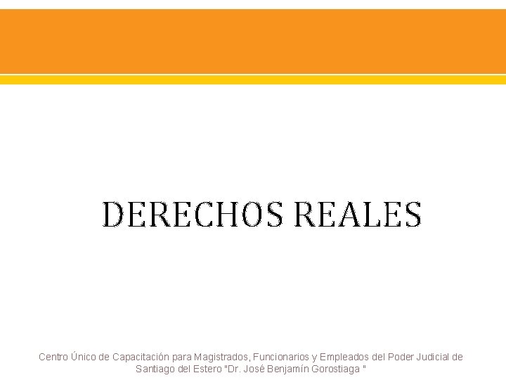 DERECHOS REALES Centro Único de Capacitación para Magistrados, Funcionarios y Empleados del Poder Judicial