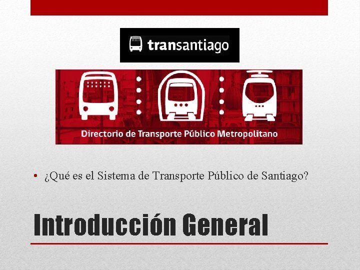  • ¿Qué es el Sistema de Transporte Público de Santiago? Introducción General 