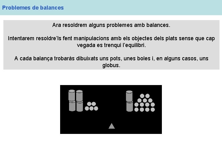 Problemes de balances Ara resoldrem alguns problemes amb balances. Intentarem resoldre’ls fent manipulacions amb