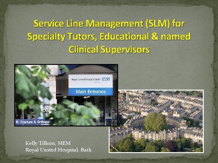Service Line Management (SLM) for Specialty Tutors, Educational & named Clinical Supervisors Kelly Tillson,