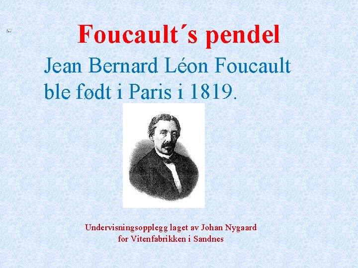 Foucault´s pendel Jean Bernard Léon Foucault ble født i Paris i 1819. Undervisningsopplegg laget