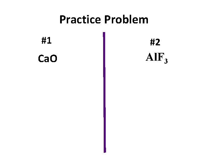 Practice Problem #1 #2 Ca. O Al. F 3 