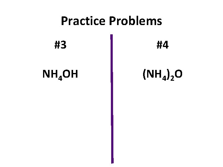 Practice Problems #3 #4 NH 4 OH (NH 4)2 O 