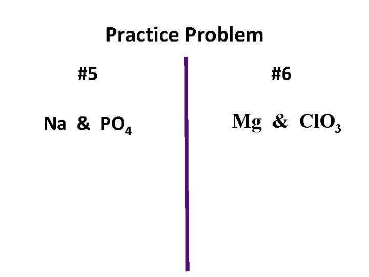 Practice Problem #5 #6 Na & PO 4 Mg & Cl. O 3 