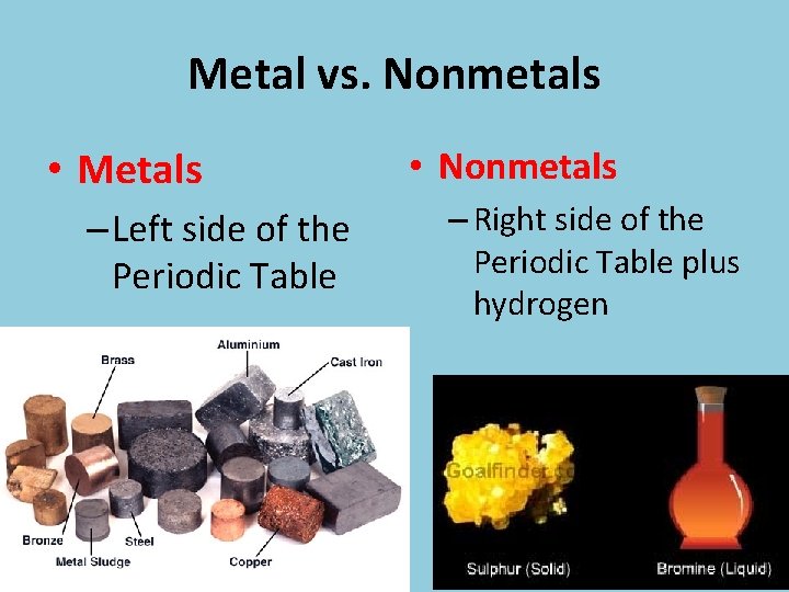Metal vs. Nonmetals • Metals – Left side of the Periodic Table • Nonmetals