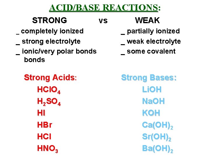 ACID/BASE REACTIONS: STRONG _ completely ionized _ strong electrolyte _ ionic/very polar bonds Strong