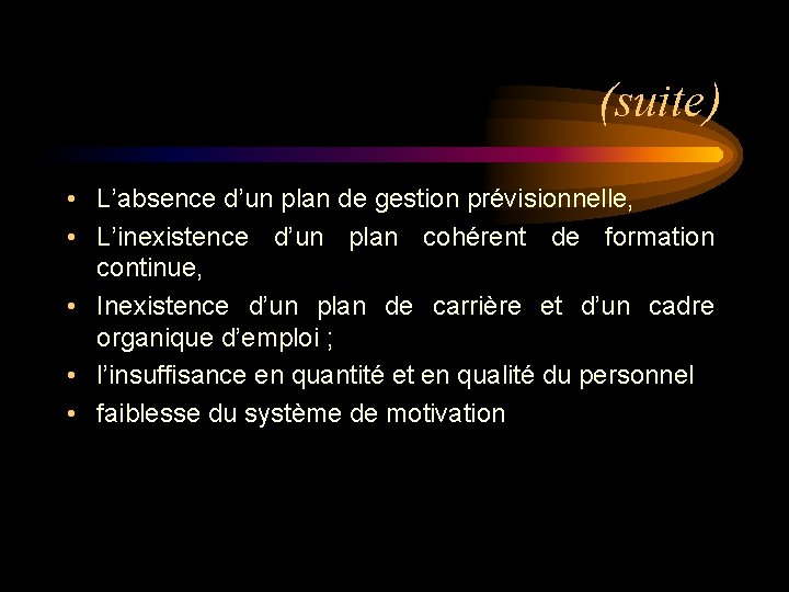 (suite) • L’absence d’un plan de gestion prévisionnelle, • L’inexistence d’un plan cohérent de