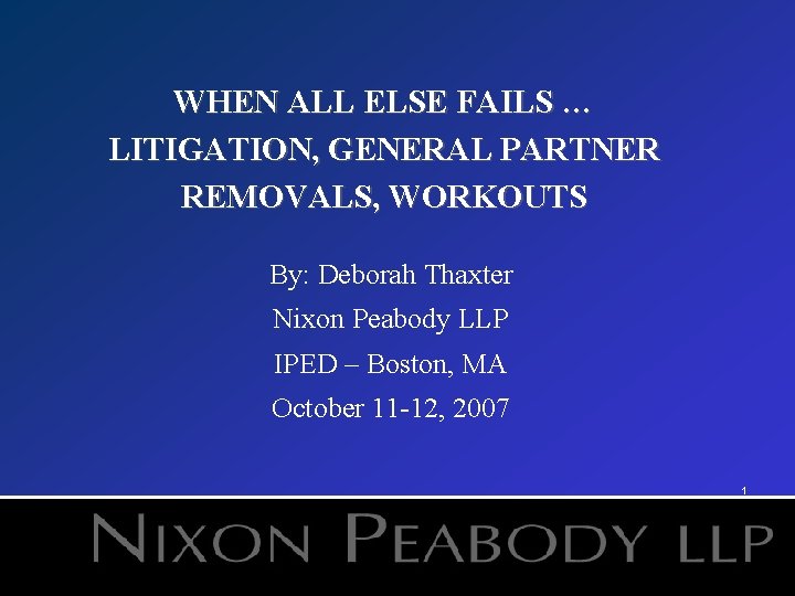 WHEN ALL ELSE FAILS … LITIGATION, GENERAL PARTNER REMOVALS, WORKOUTS By: Deborah Thaxter Nixon