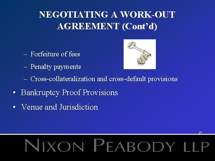 NEGOTIATING A WORK-OUT AGREEMENT (Cont’d) – Forfeiture of fees – Penalty payments – Cross-collateralization