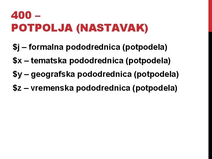 400 – POTPOLJA (NASTAVAK) $j – formalna pododrednica (potpodela) $x – tematska pododrednica (potpodela)