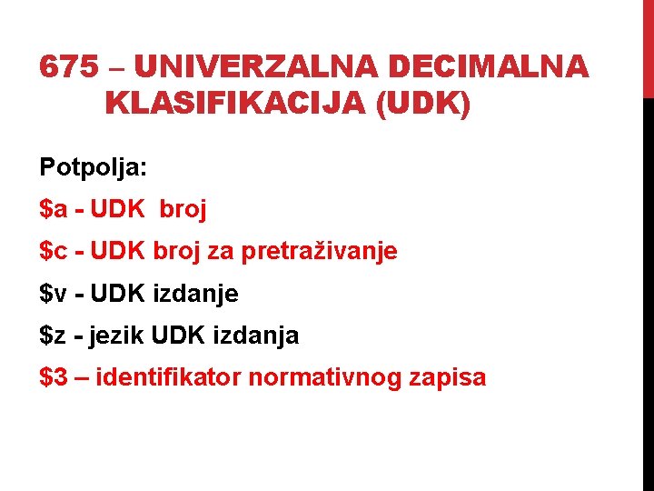 675 – UNIVERZALNA DECIMALNA KLASIFIKACIJA (UDK) Potpolja: $a - UDK broj $c - UDK