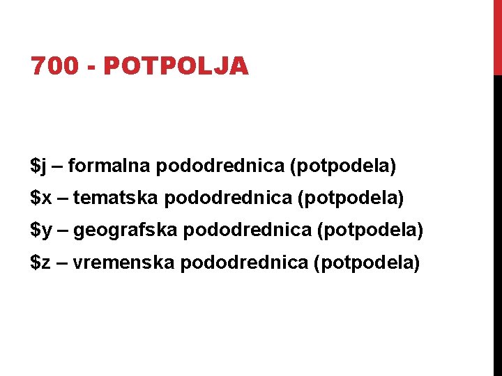 700 - POTPOLJA $j – formalna pododrednica (potpodela) $x – tematska pododrednica (potpodela) $y