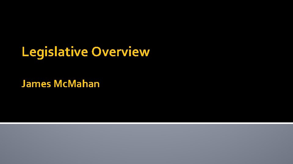 Legislative Overview James Mc. Mahan 