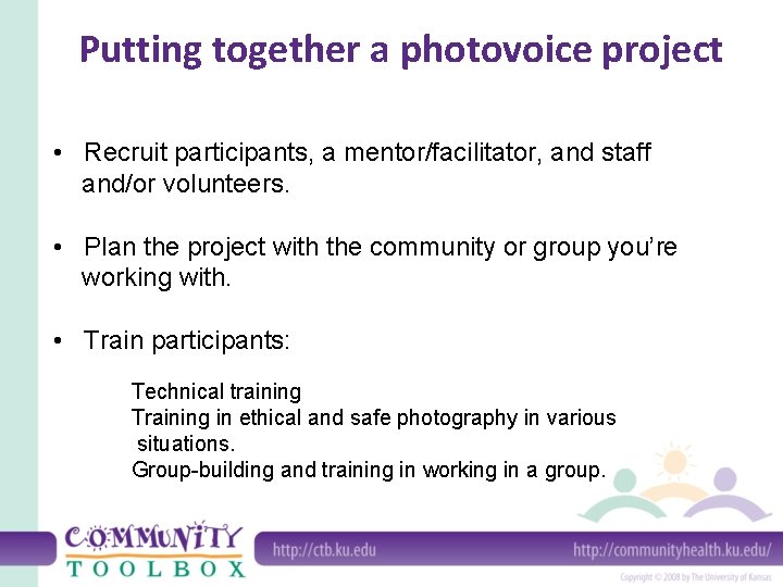 Putting together a photovoice project • Recruit participants, a mentor/facilitator, and staff and/or volunteers.