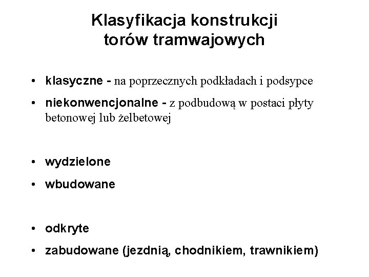 Klasyfikacja konstrukcji torów tramwajowych • klasyczne - na poprzecznych podkładach i podsypce • niekonwencjonalne