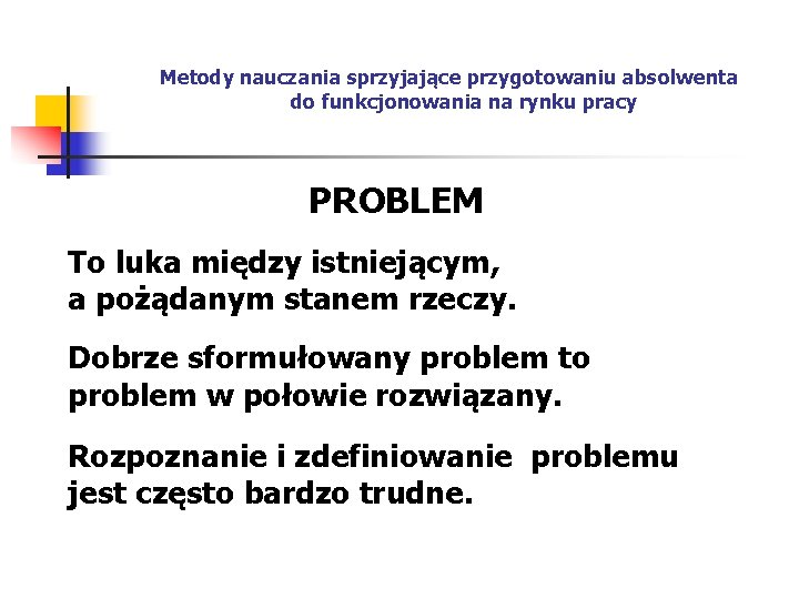 Metody nauczania sprzyjające przygotowaniu absolwenta do funkcjonowania na rynku pracy PROBLEM To luka między