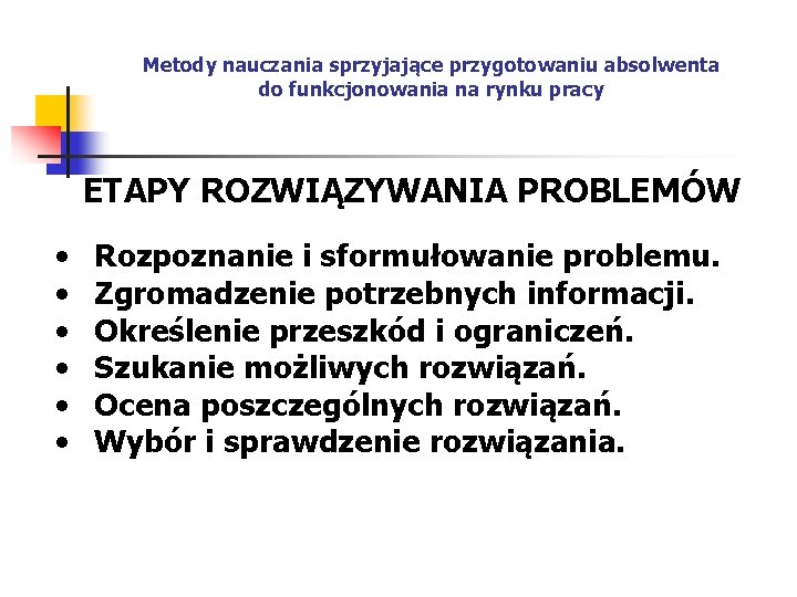 Metody nauczania sprzyjające przygotowaniu absolwenta do funkcjonowania na rynku pracy ETAPY ROZWIĄZYWANIA PROBLEMÓW •