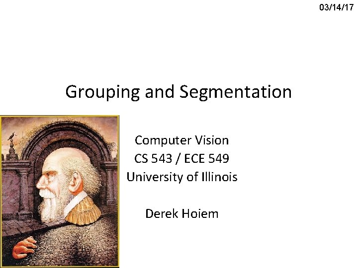 03/14/17 Grouping and Segmentation Computer Vision CS 543 / ECE 549 University of Illinois