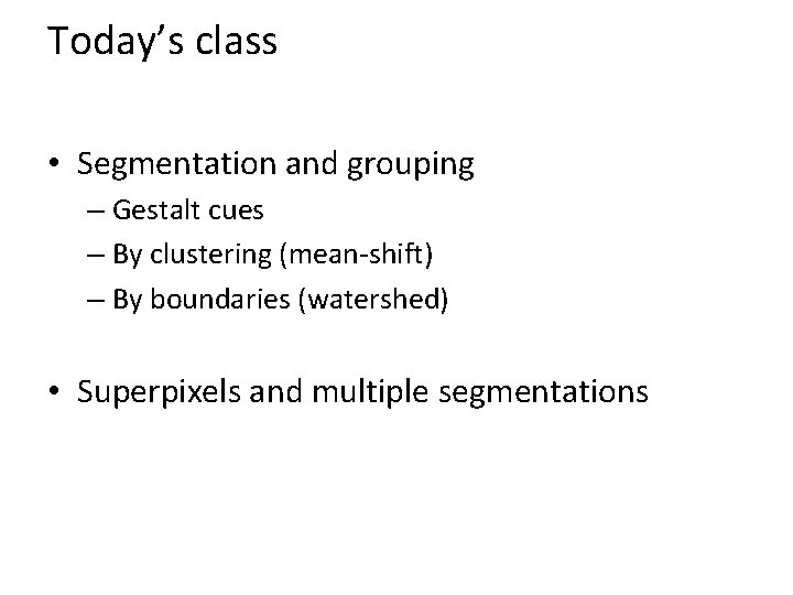 Today’s class • Segmentation and grouping – Gestalt cues – By clustering (mean-shift) –