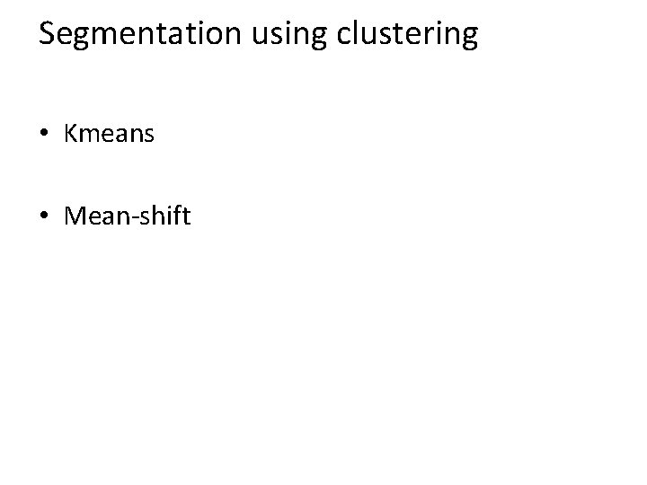 Segmentation using clustering • Kmeans • Mean-shift 