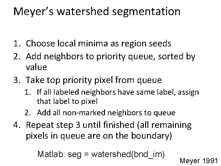 Meyer’s watershed segmentation 1. Choose local minima as region seeds 2. Add neighbors to