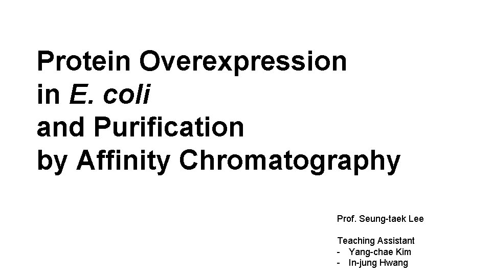 Protein Overexpression in E. coli and Purification by Affinity Chromatography Prof. Seung-taek Lee Teaching