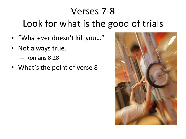 Verses 7 -8 Look for what is the good of trials • “Whatever doesn’t