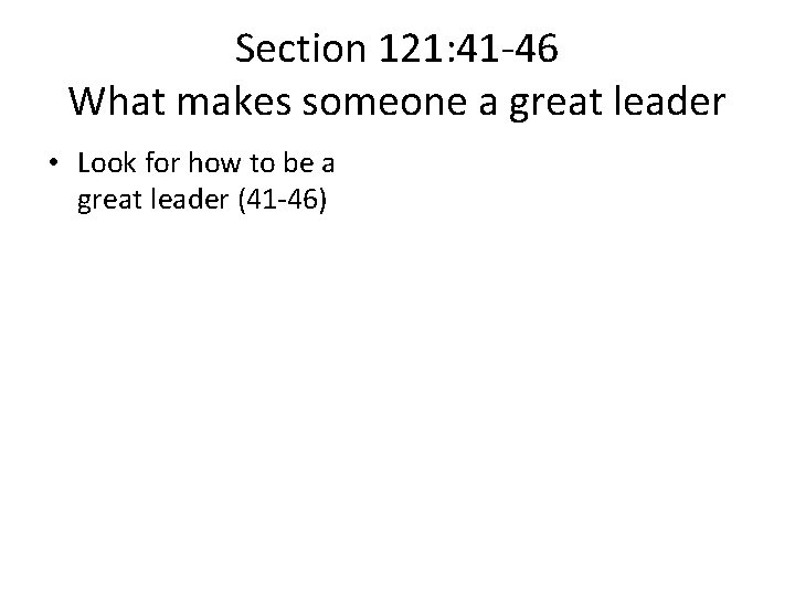 Section 121: 41 -46 What makes someone a great leader • Look for how